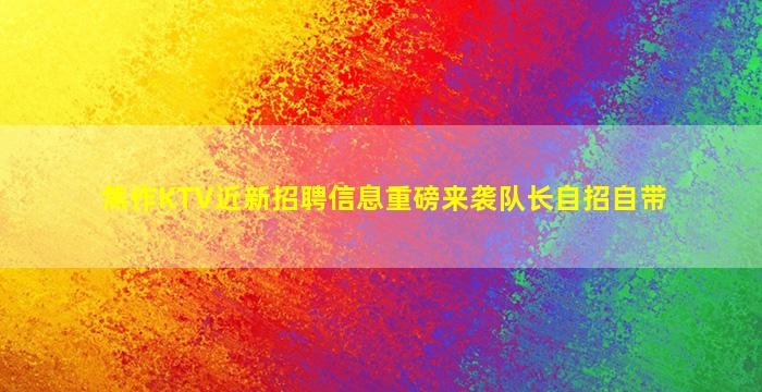 焦作KTV近新招聘信息重磅来袭队长自招自带